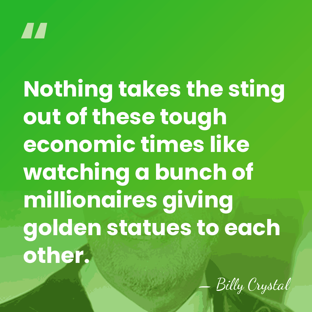Nothing takes the sting out of these tough economic times like watching&hellip; - Billy Crystal