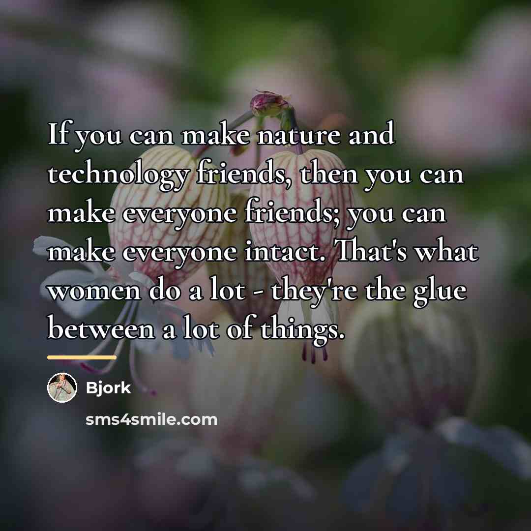 “If you can make nature and technology friends, then you…” quote by Bjork