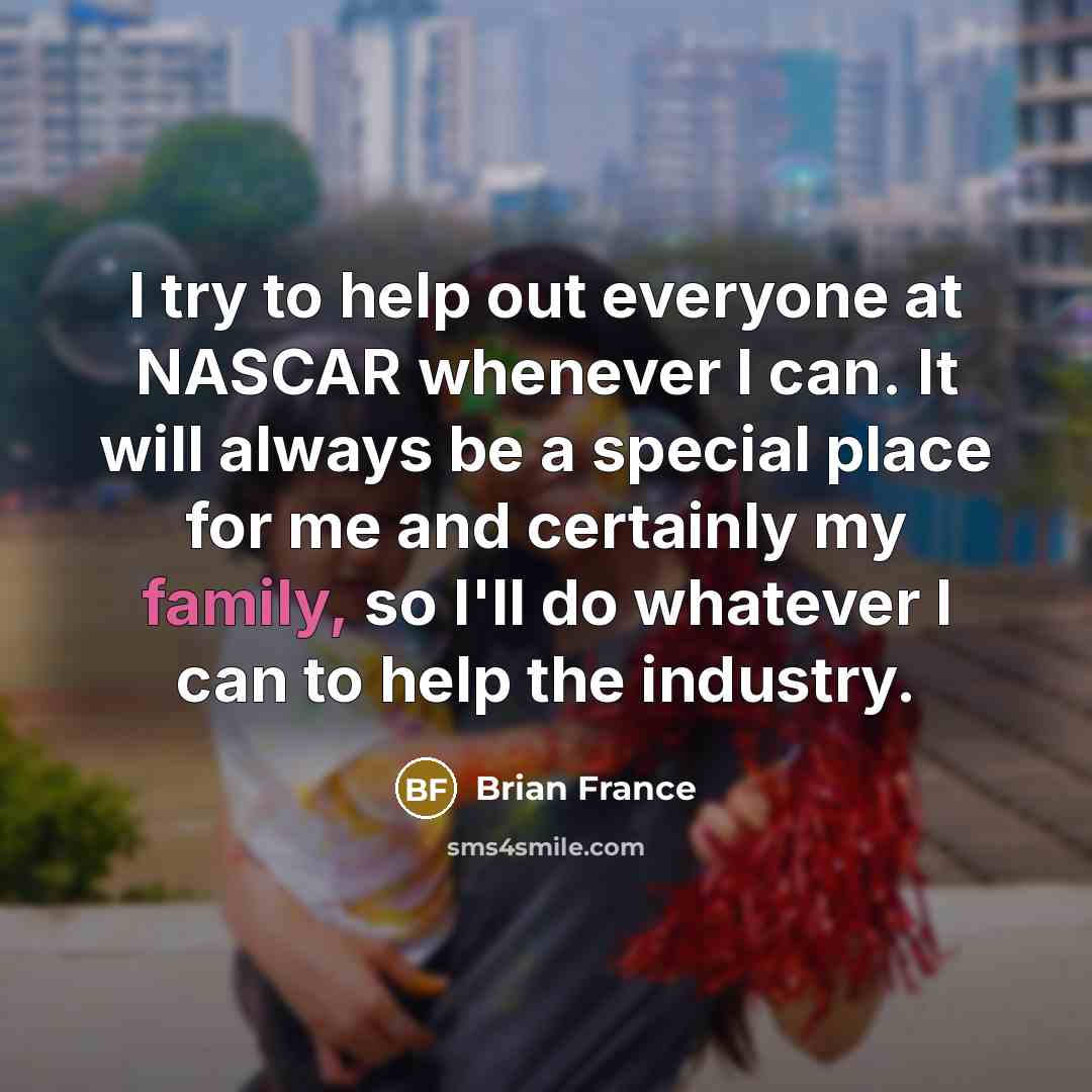 “I try to help out everyone at NASCAR whenever I…” quote by Brian France