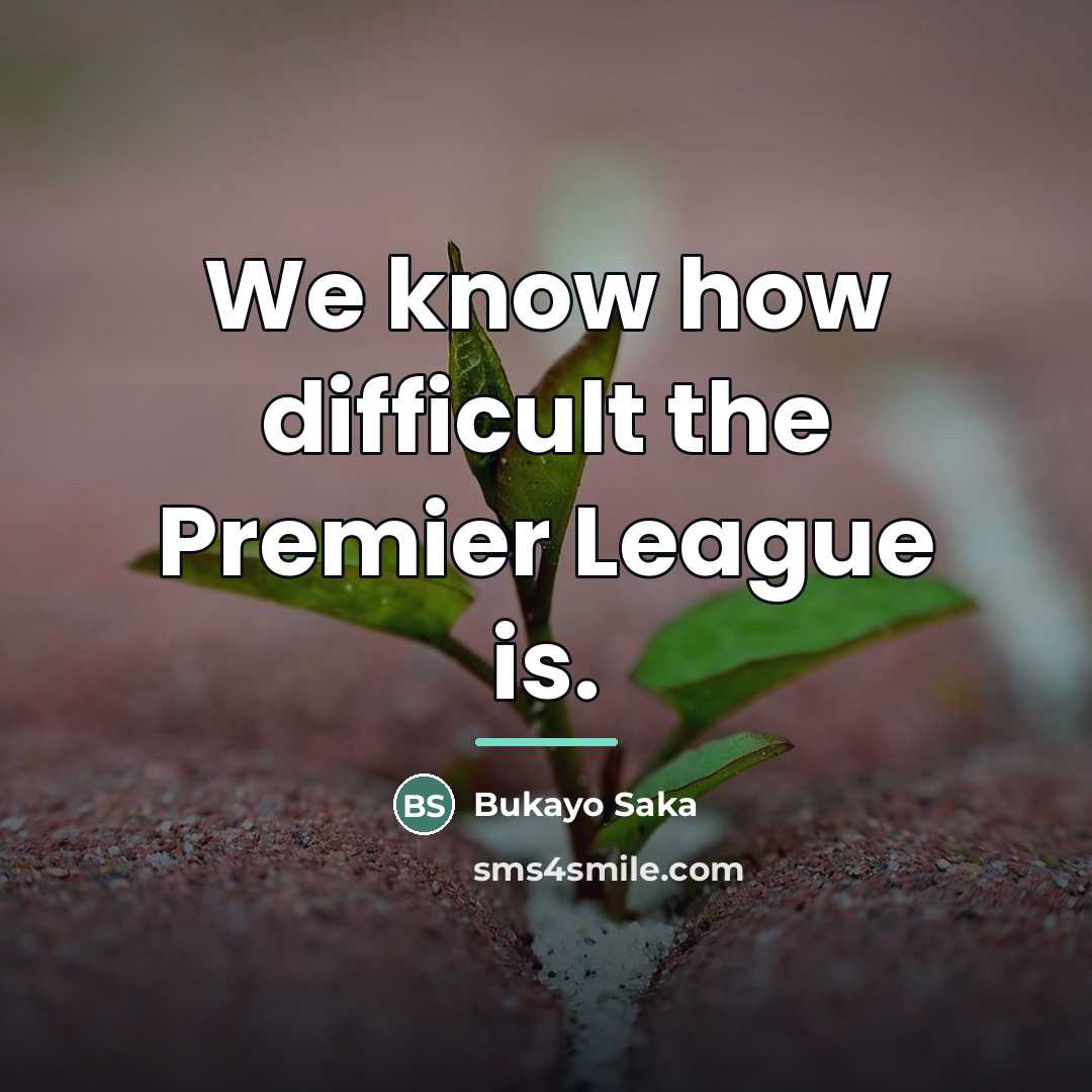 “We know how difficult the Premier League is.…” quote by Bukayo Saka