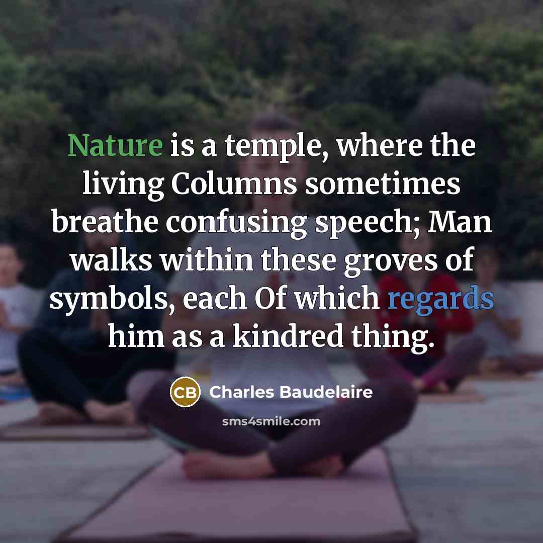 “Nature is a temple, where the living Columns sometimes breathe…” quote by Charles Baudelaire
