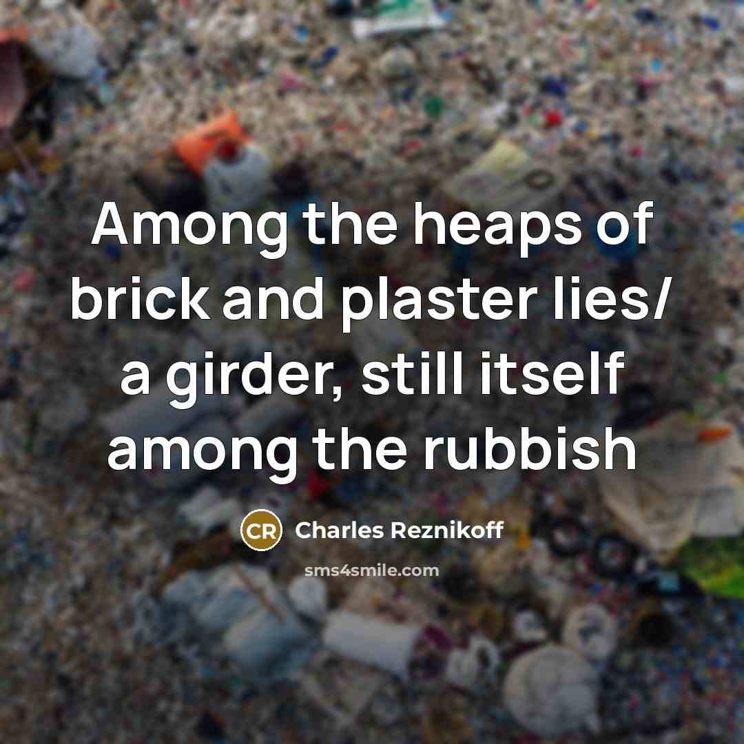 “Among the heaps of brick and plaster lies/ a girder,…” quote by Charles Reznikoff