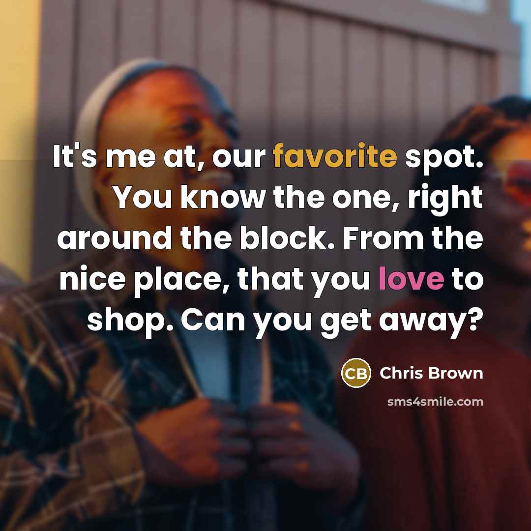“It's me at, our favorite spot. You know the one, right around the block. From the nice place, that you love to shop. Can you get away?” quote by Chris Brown