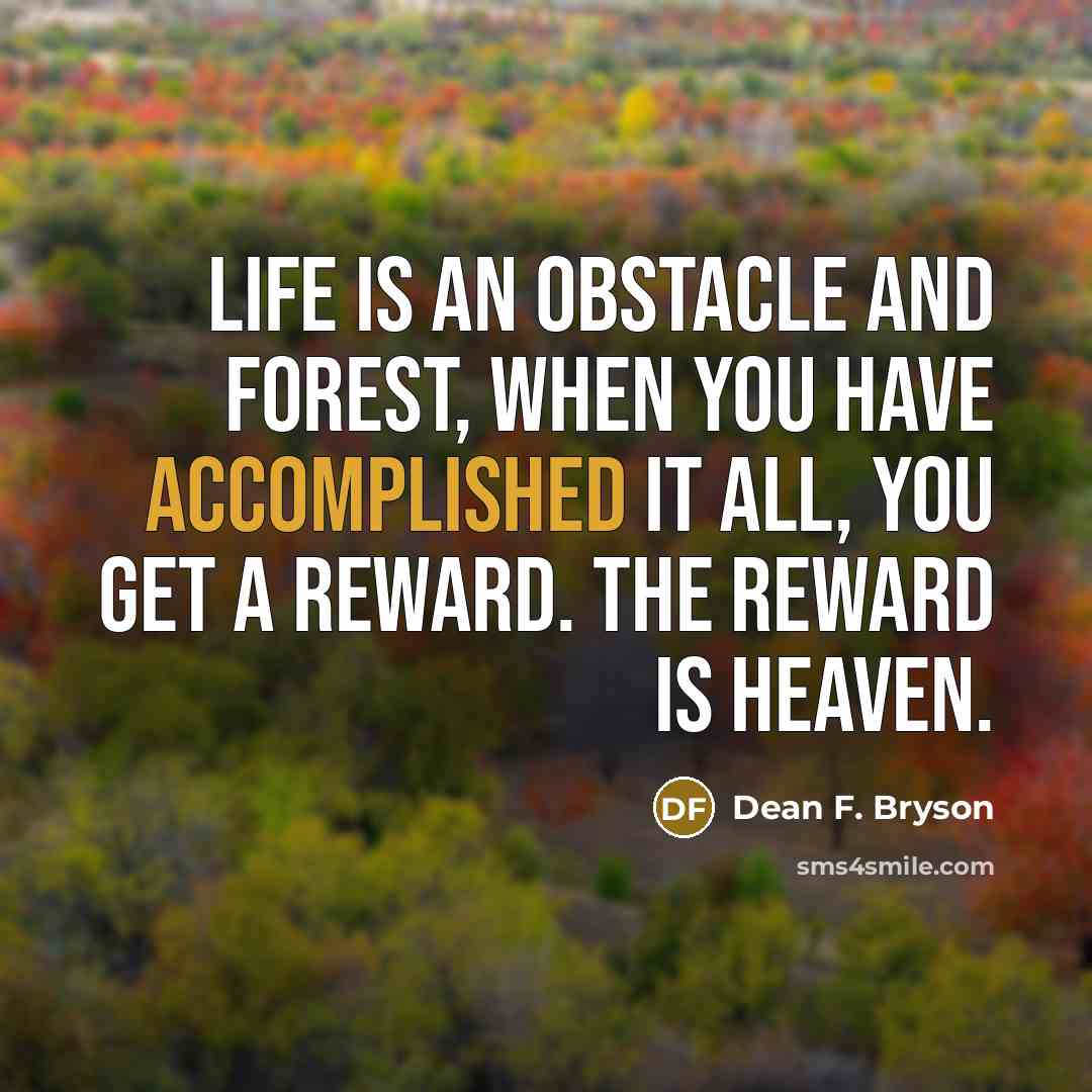 “Life is an obstacle and forest, when you have accomplished…” quote by Dean F. Bryson
