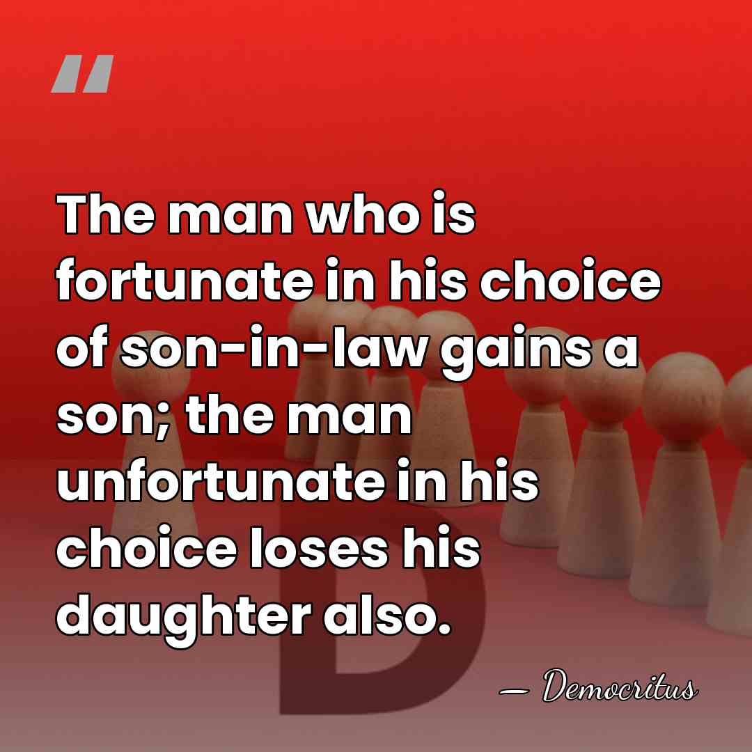 The man who is fortunate in his choice of son-in-law gains a&hellip; - Democritus