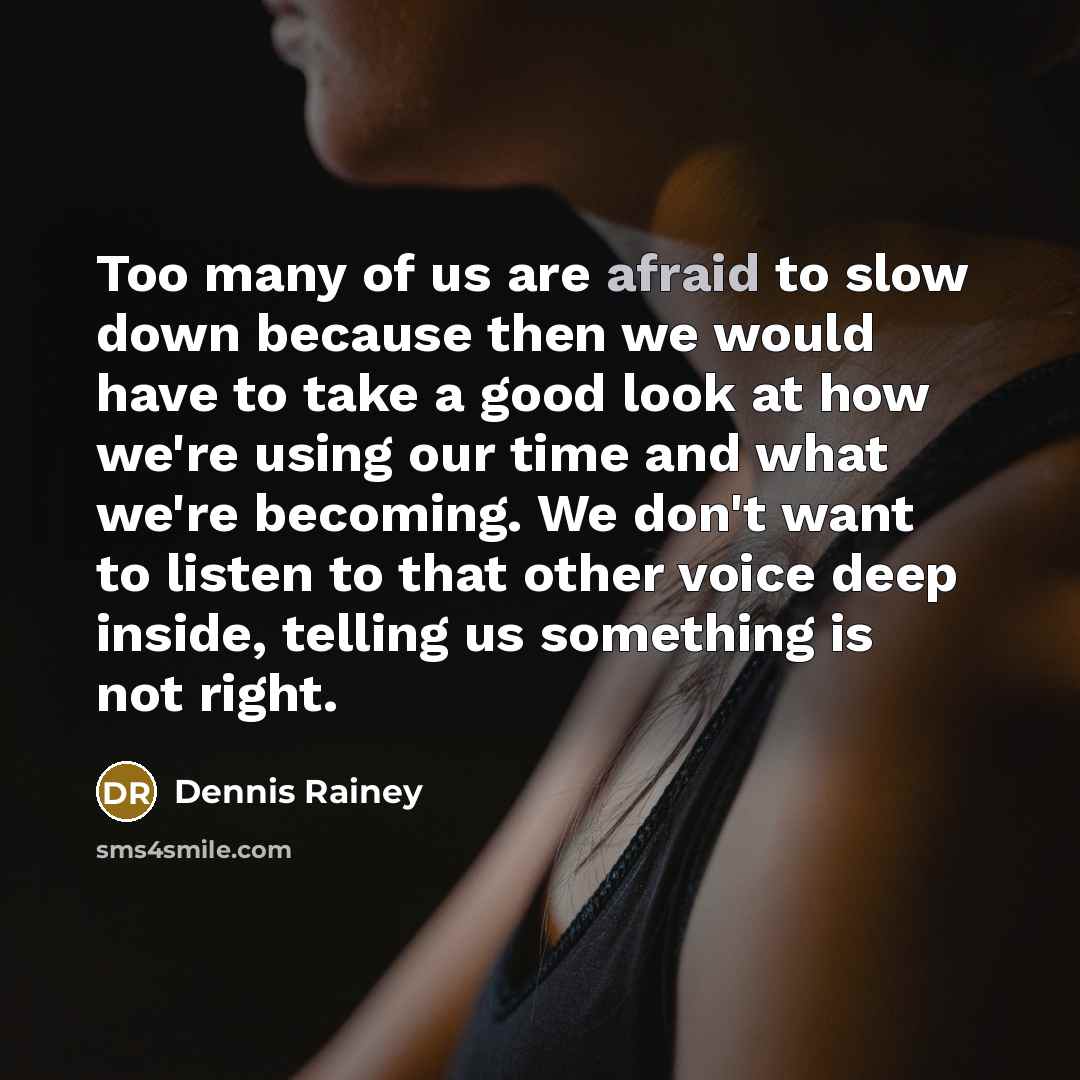 “Too many of us are afraid to slow down because…” quote by Dennis Rainey