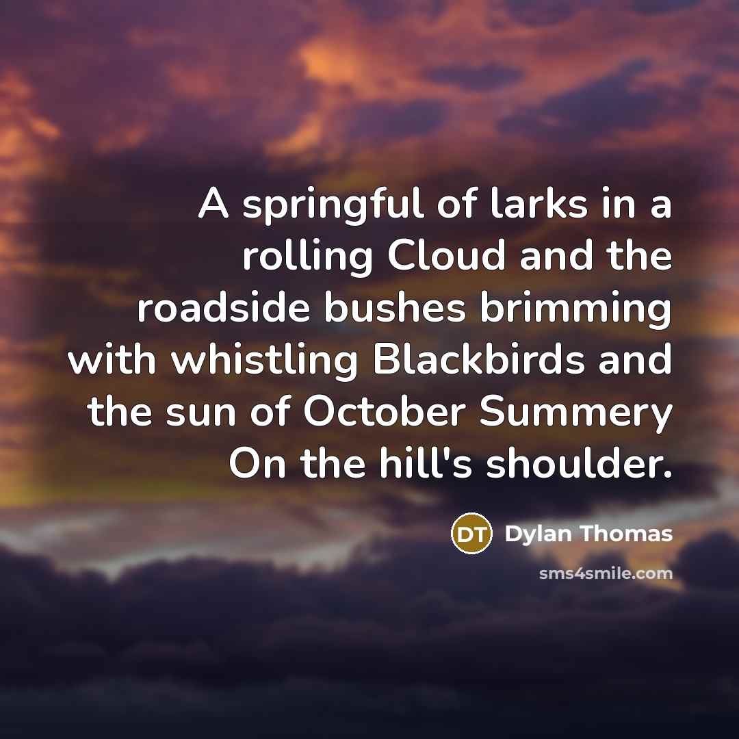 “A springful of larks in a rolling Cloud and the…” quote by Dylan Thomas