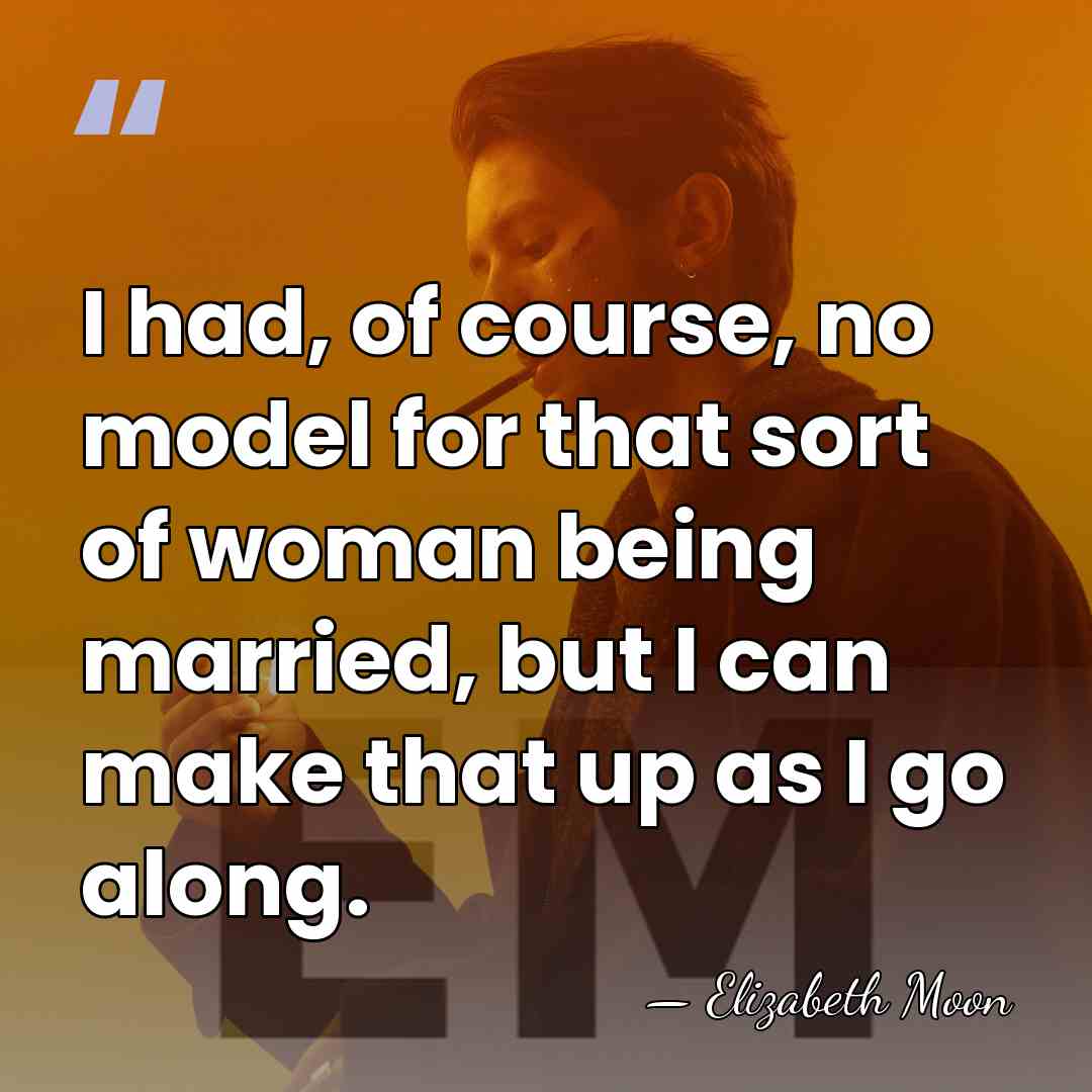I had, of course, no model for that sort of woman being&hellip; - Elizabeth Moon