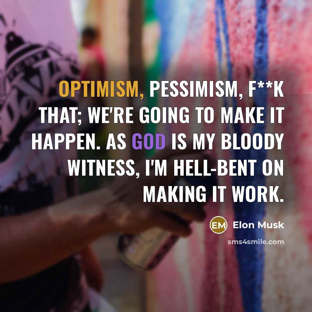 “Optimism, pessimism, f**k that; we're going to make it happen.…” quote by Elon Musk