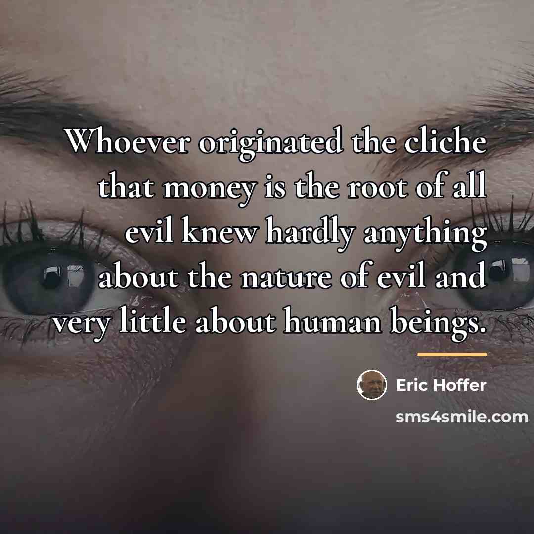 “Whoever originated the cliche that money is the root of…” quote by Eric Hoffer