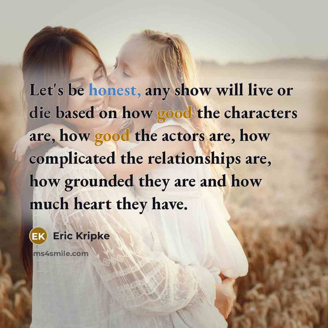 “Let's be honest, any show will live or die based…” quote by Eric Kripke