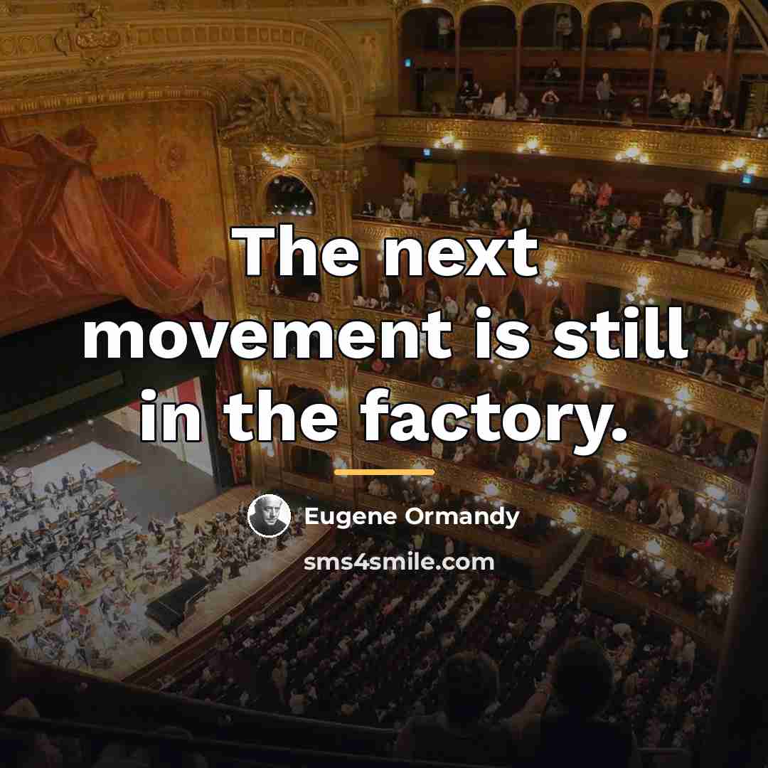“The next movement is still in the factory.…” quote by Eugene Ormandy