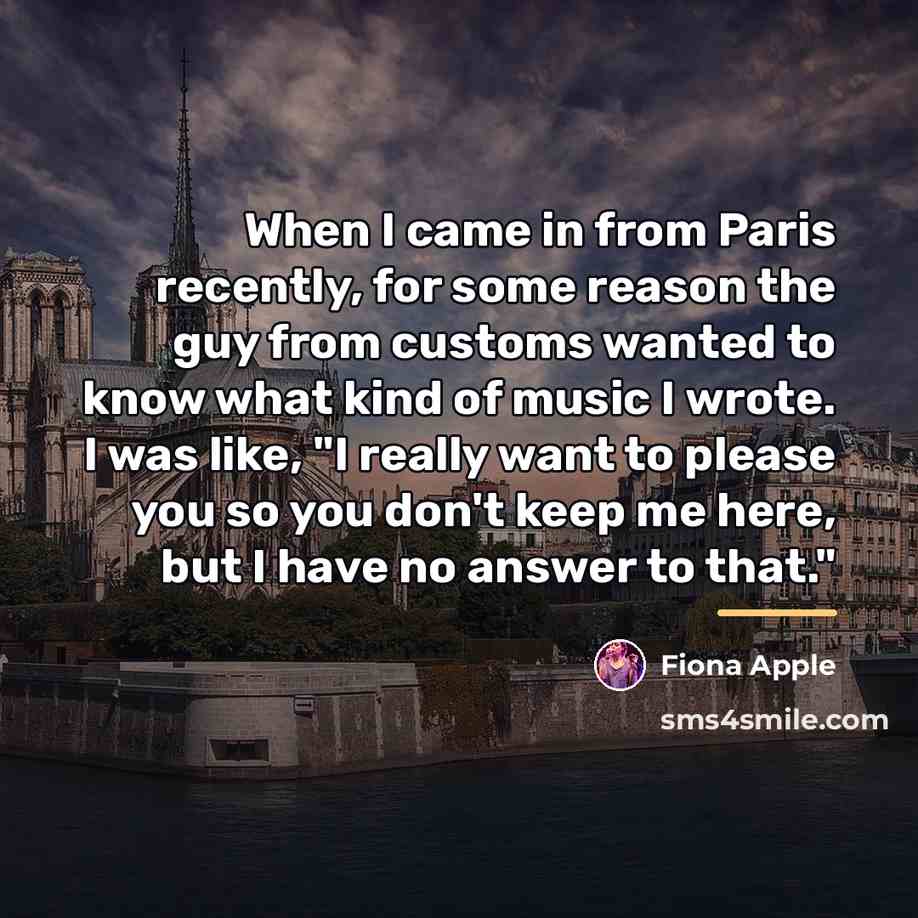“When I came in from Paris recently, for some reason…” quote by Fiona Apple