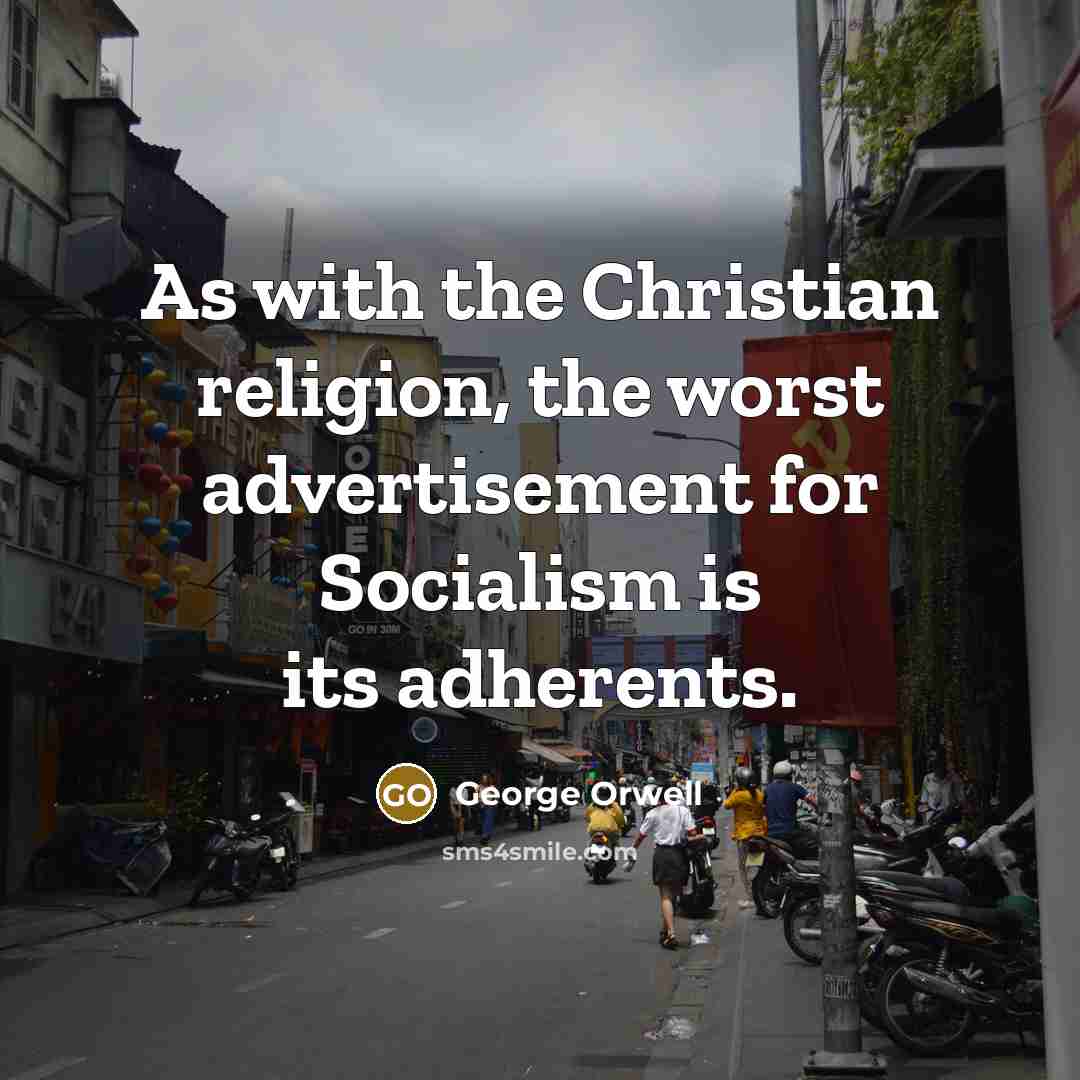 “As with the Christian religion, the worst advertisement for Socialism…” quote by George Orwell