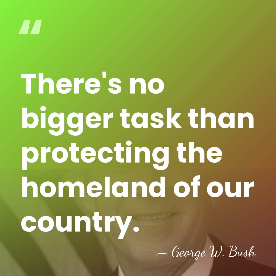 There's no bigger task than protecting the homeland of our country. - George W. Bush