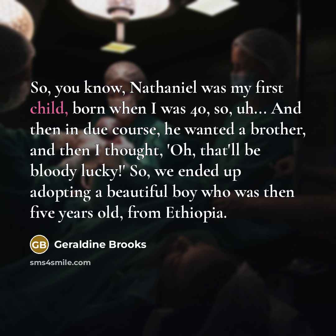 “So, you know, Nathaniel was my first child, born when…” quote by Geraldine Brooks