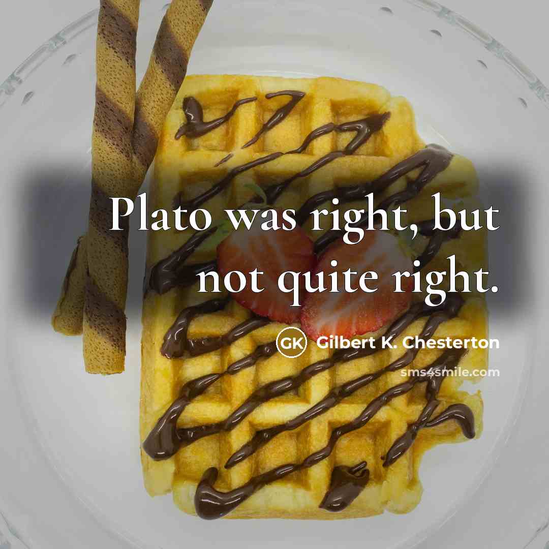 “Plato was right, but not quite right.…” quote by Gilbert K. Chesterton