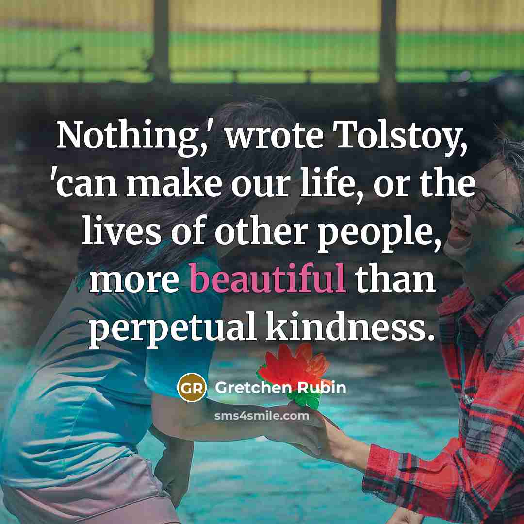 “Nothing,' wrote Tolstoy, 'can make our life, or the lives…” quote by Gretchen Rubin