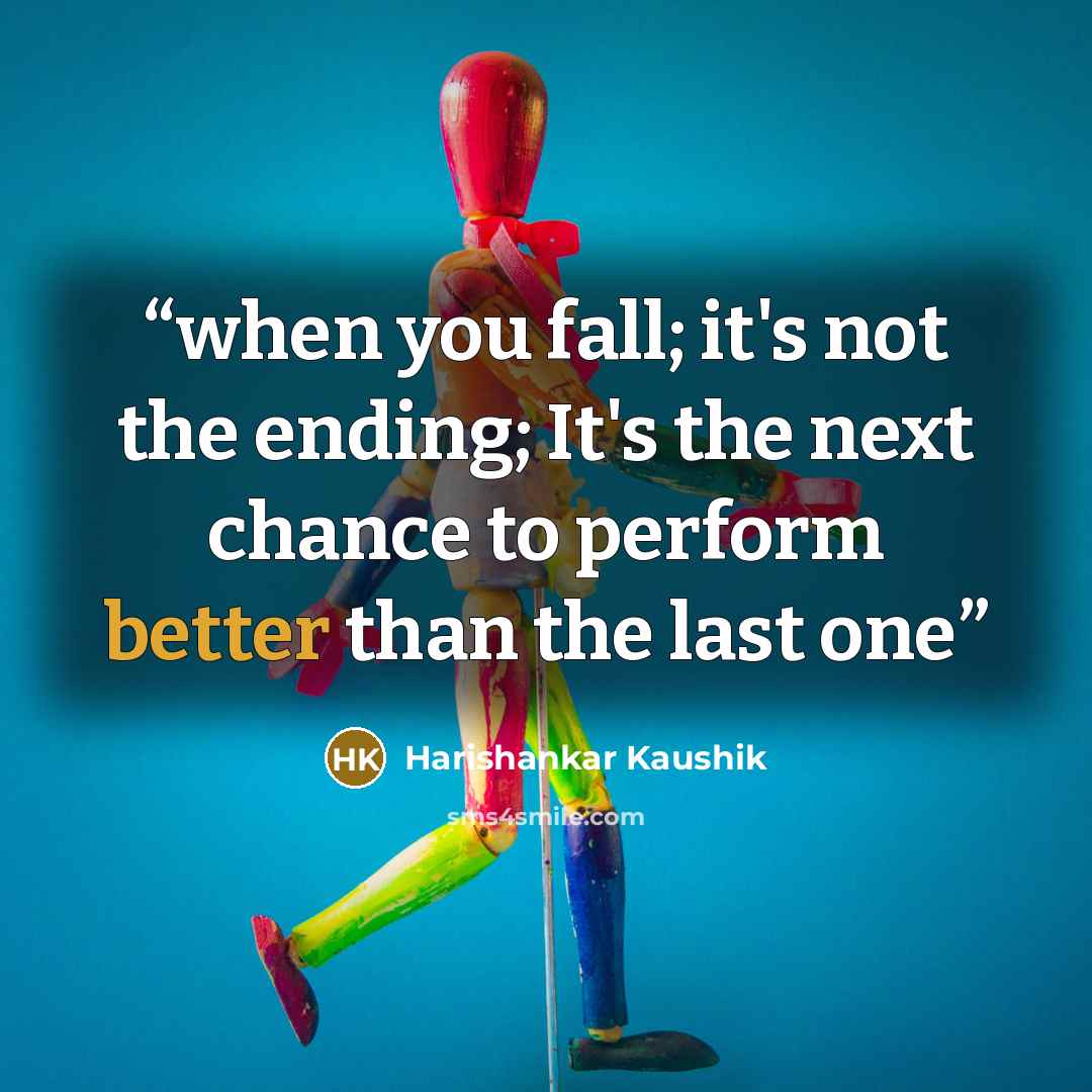 “when you fall; it's not the ending; It's the next chance to perform better than the last one” quote by Harishankar Kaushik