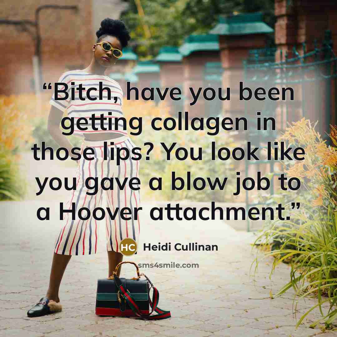 “Bitch, have you been getting collagen in those lips? You look like you gave a blow job to a Hoover attachment.” quote by Heidi Cullinan