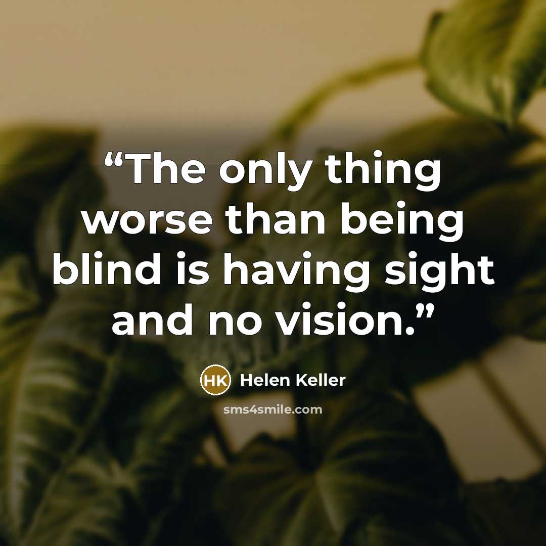 “The only thing worse than being blind is having sight and no vision.” quote by Helen Keller