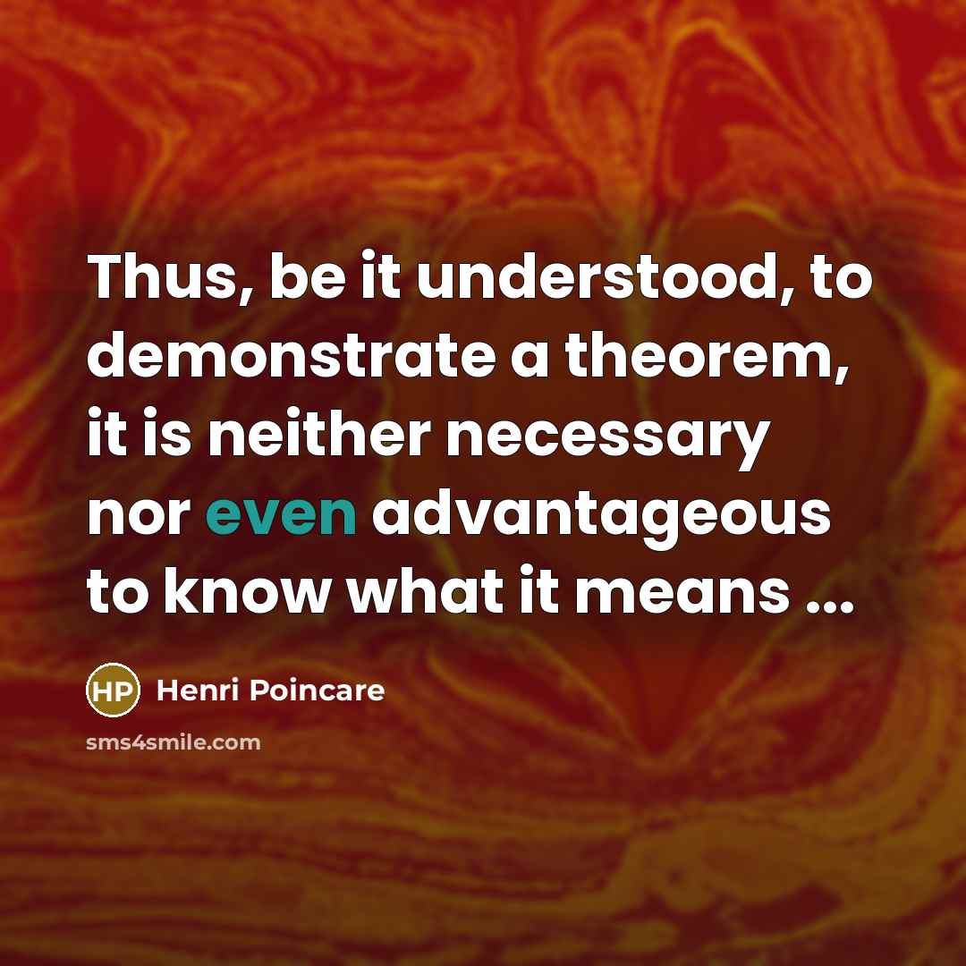 “Thus, be it understood, to demonstrate a theorem, it is neither necessary nor even advantageous to know what it means ...” quote by Henri Poincare