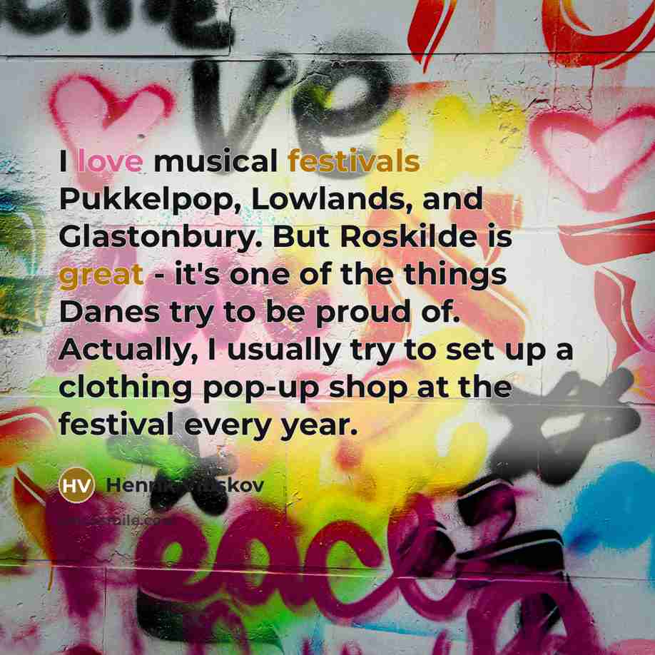 “I love musical festivals Pukkelpop, Lowlands, and Glastonbury. But Roskilde…” quote by Henrik Vibskov