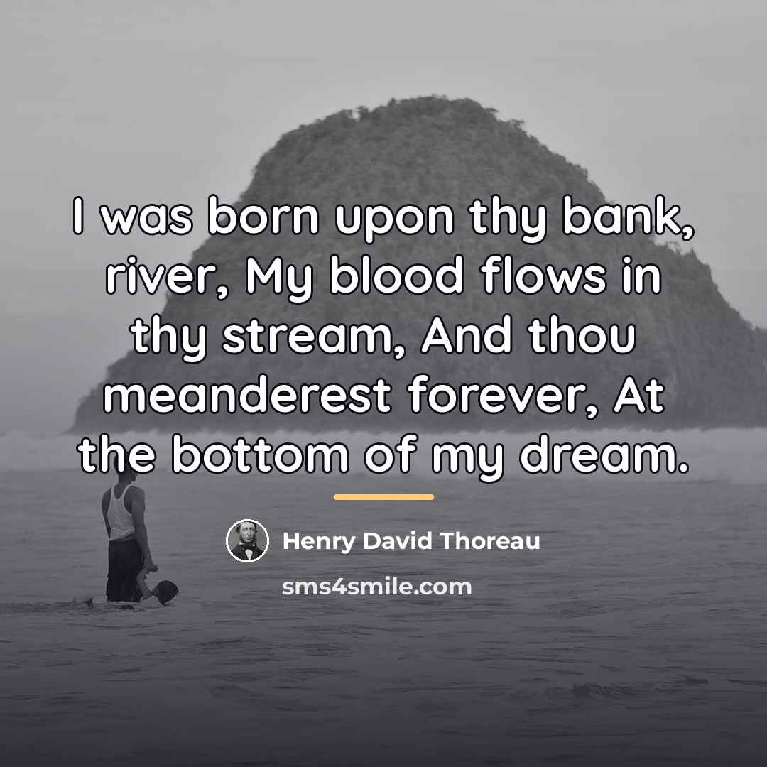 “I was born upon thy bank, river, My blood flows…” quote by Henry David Thoreau