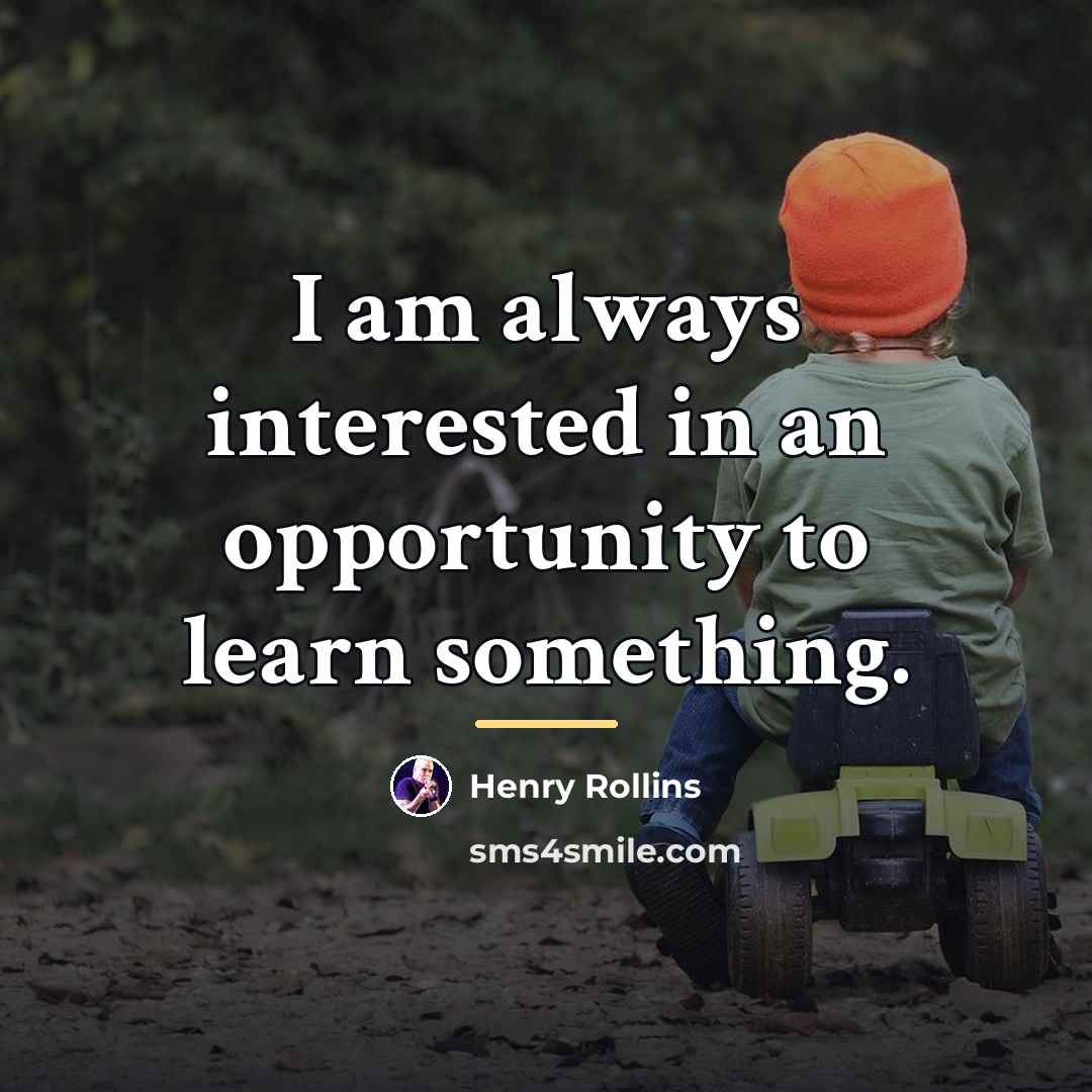 “I am always interested in an opportunity to learn something.…” quote by Henry Rollins