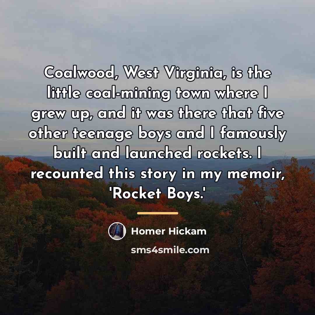 “Coalwood, West Virginia, is the little coal-mining town where I…” quote by Homer Hickam