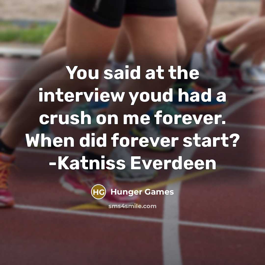 “You said at the interview youd had a crush on me forever. When did forever start? -Katniss Everdeen” quote by Hunger Games