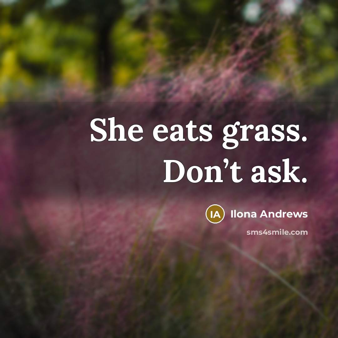 “She eats grass. Don’t ask.” quote by Ilona Andrews