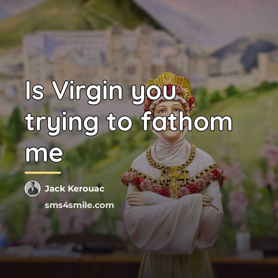 “Is Virgin you trying to fathom me…” quote by Jack Kerouac
