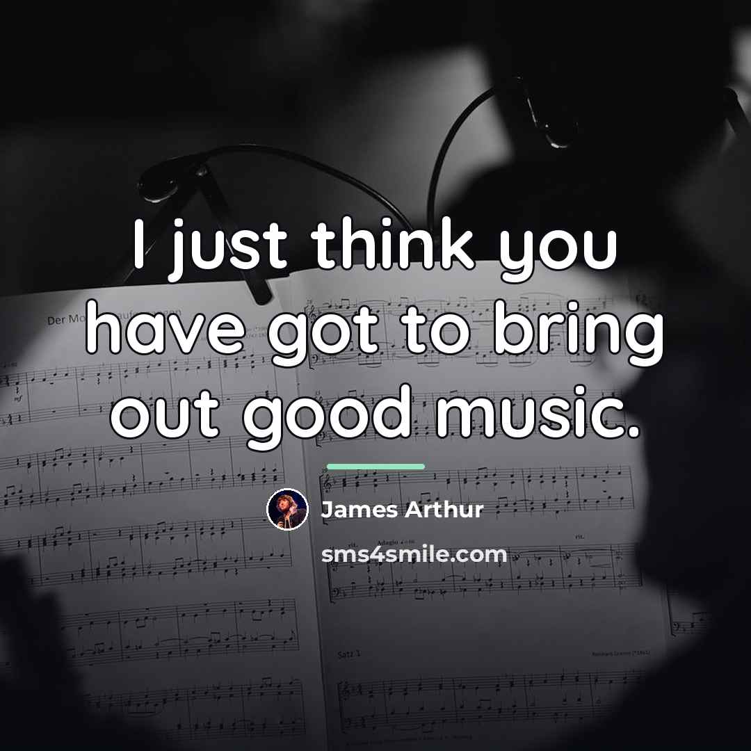 “I just think you have got to bring out good…” quote by James Arthur