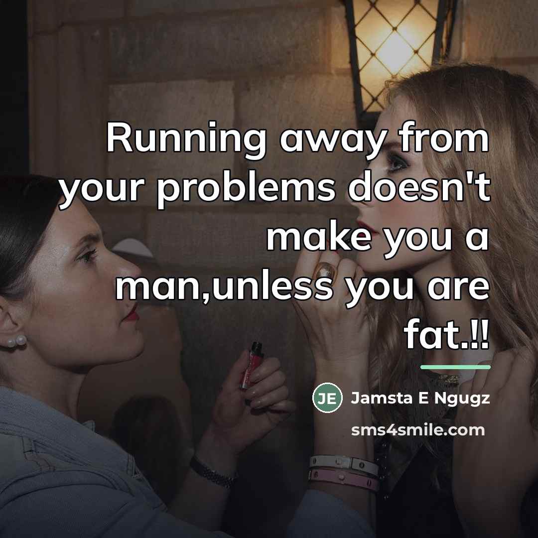 “Running away from your problems doesn't make you a man,unless…” quote by Jamsta E Ngugz
