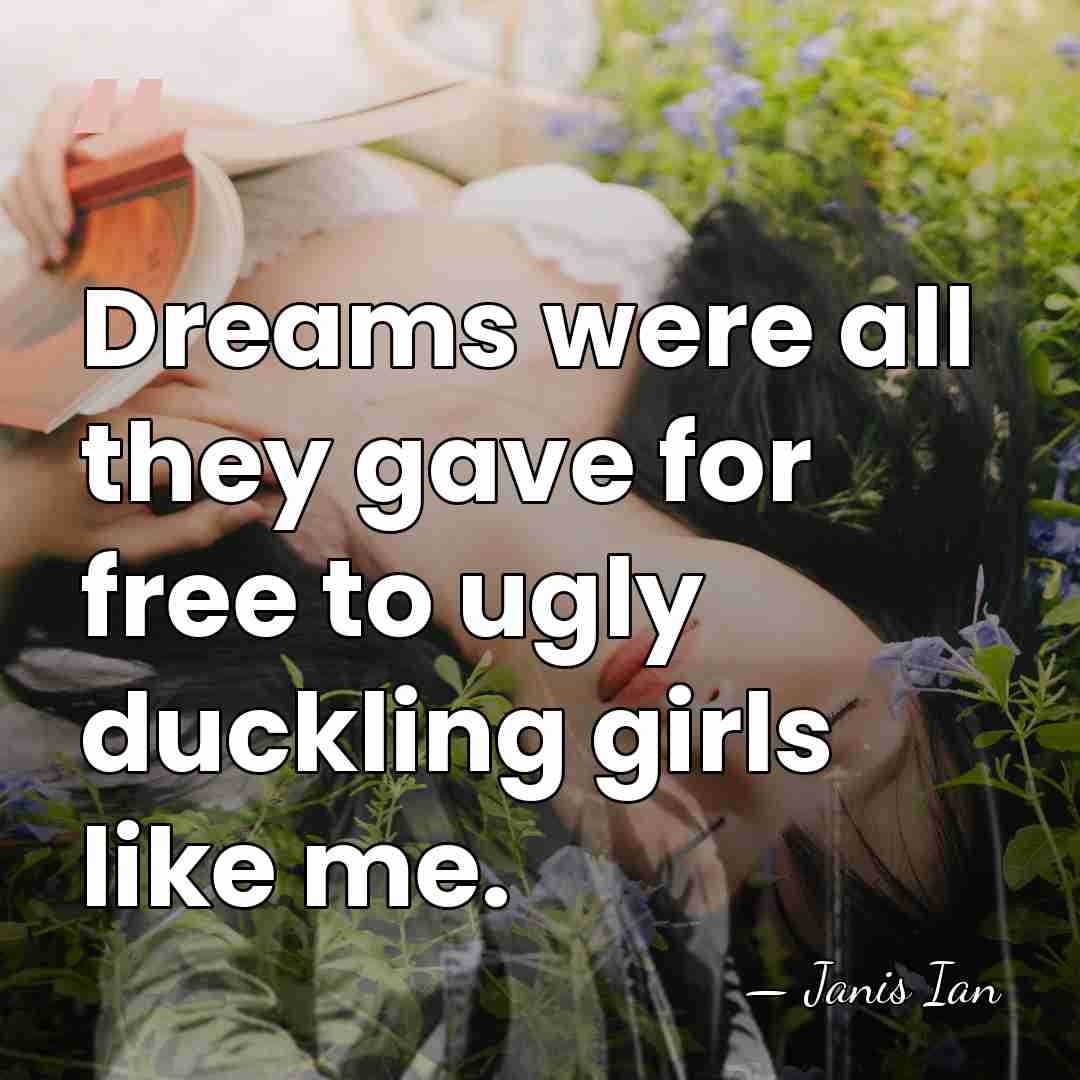 Dreams were all they gave for free to ugly duckling girls like&hellip; - Janis Ian