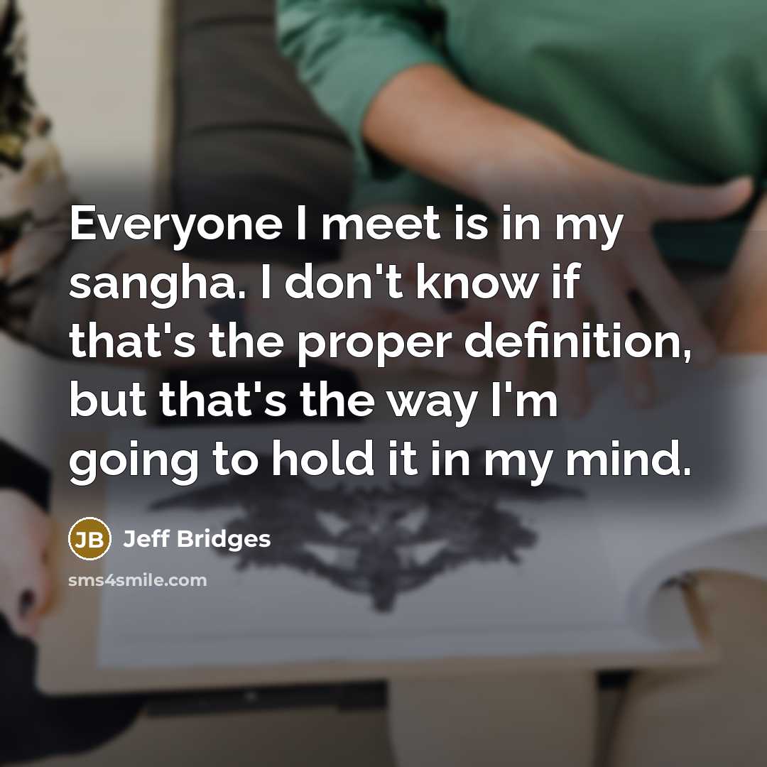 “Everyone I meet is in my sangha. I don't know…” quote by Jeff Bridges