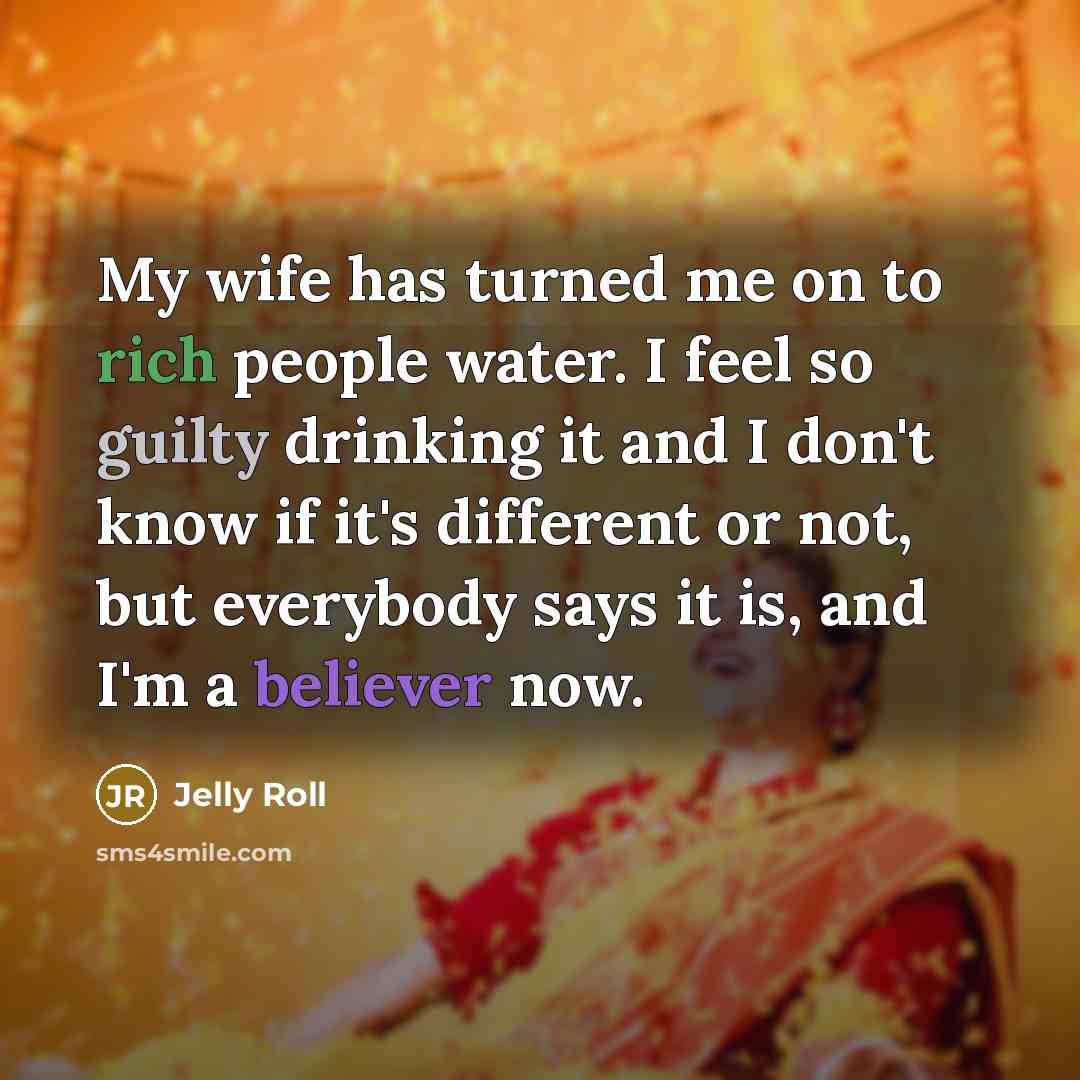 “My wife has turned me on to rich people water.…” quote by Jelly Roll
