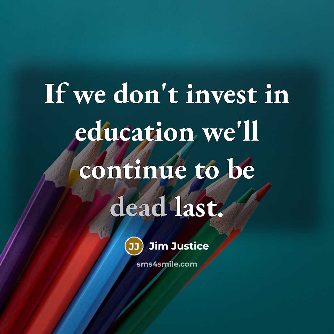 “If we don't invest in education we'll continue to be…” quote by Jim Justice