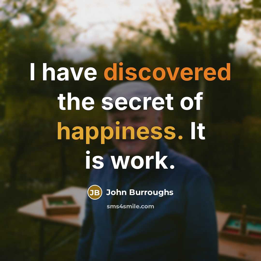 “I have discovered the secret of happiness. It is work.” quote by John Burroughs
