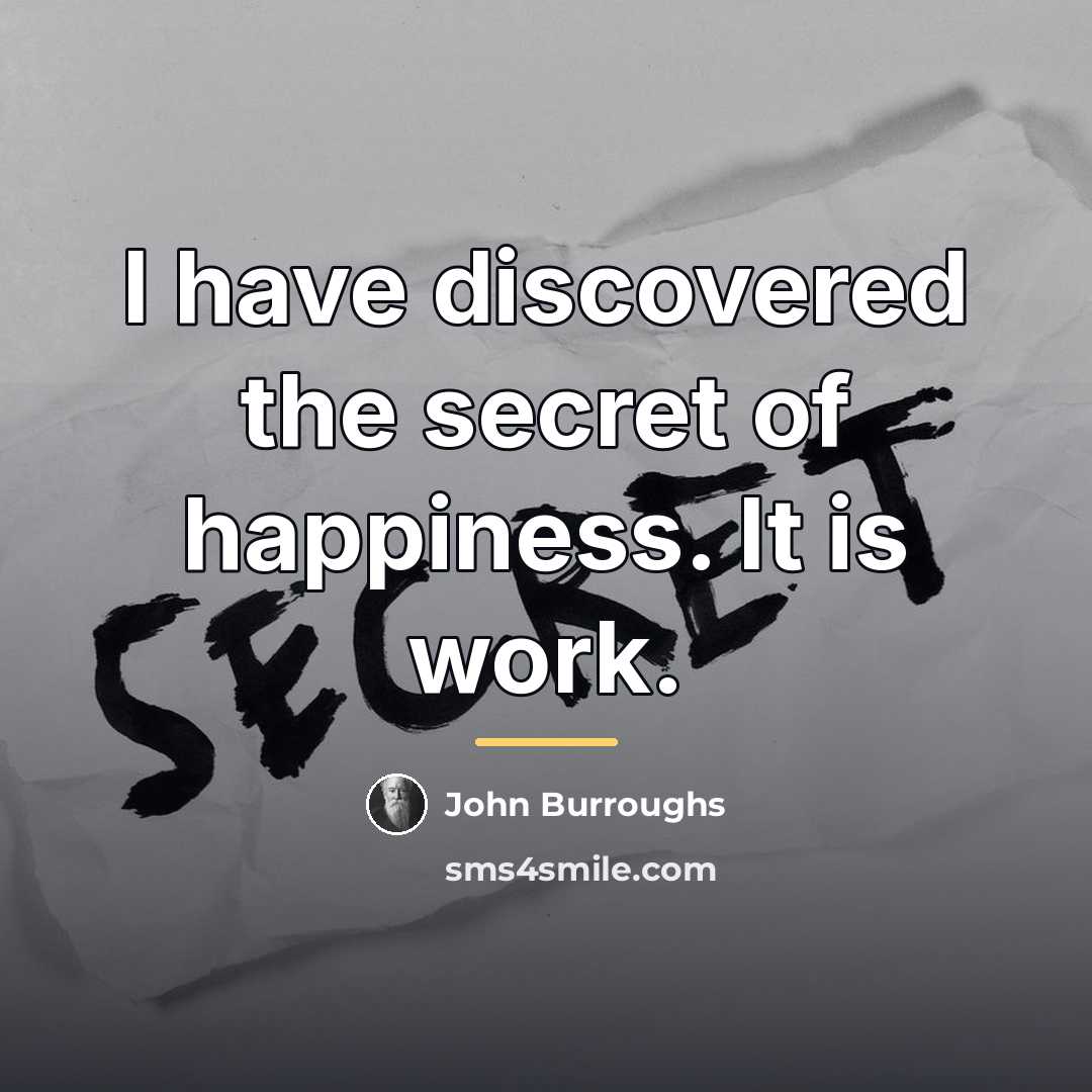 “I have discovered the secret of happiness. It is work.…” quote by John Burroughs