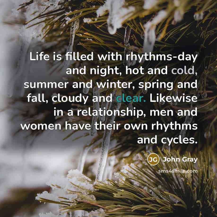 “Life is filled with rhythms-day and night, hot and cold,…” quote by John Gray