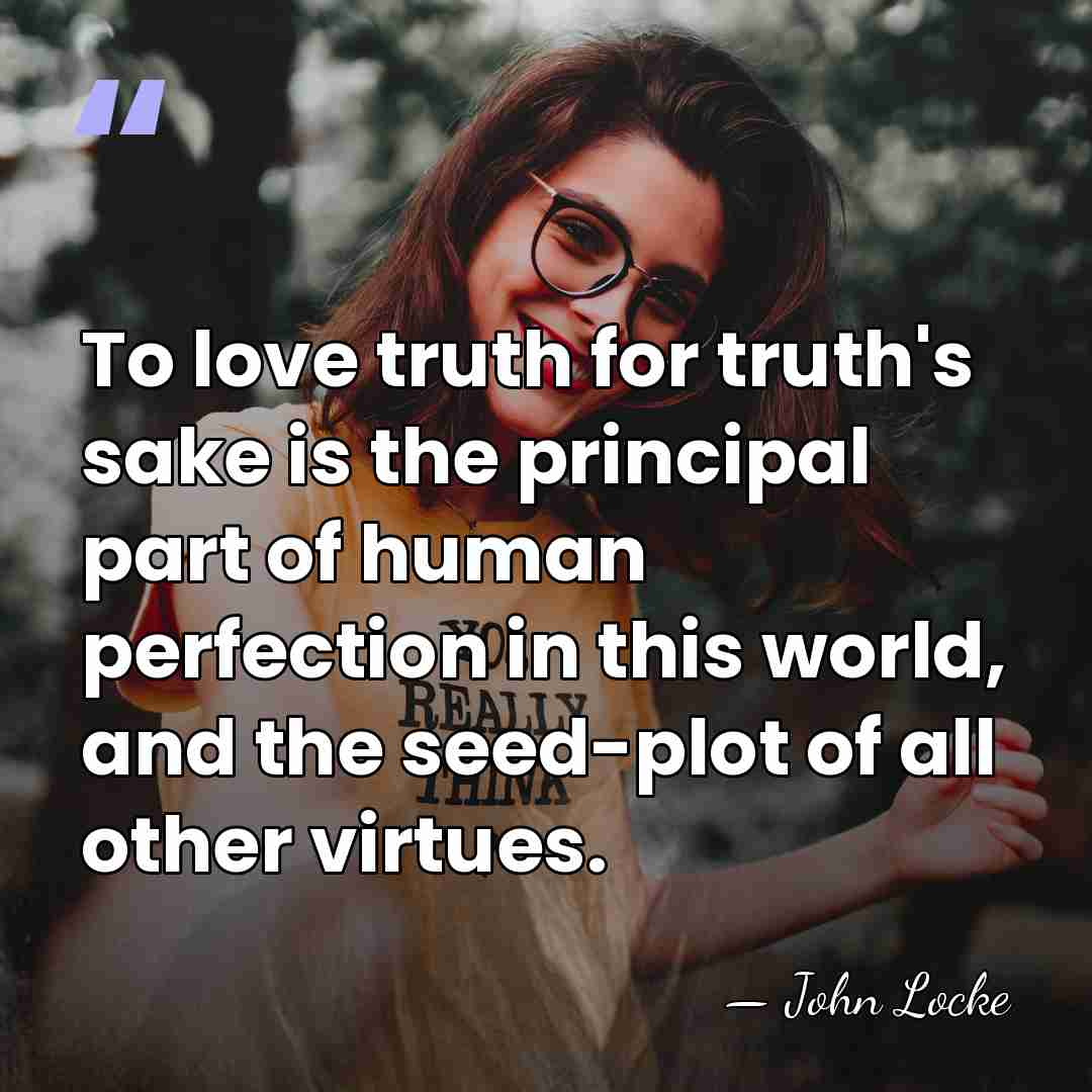 To love truth for truth's sake is the principal part of human&hellip; - John Locke