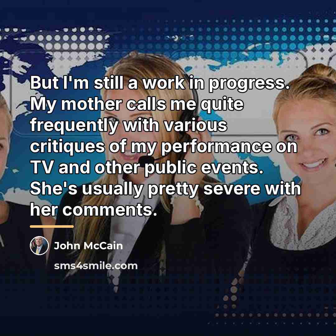 “But I'm still a work in progress. My mother calls…” quote by John McCain