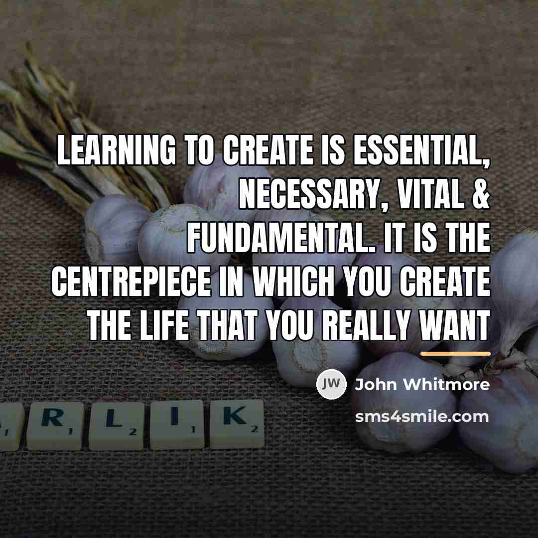 “Learning to create is essential, necessary, vital & fundamental. It…” quote by John Whitmore