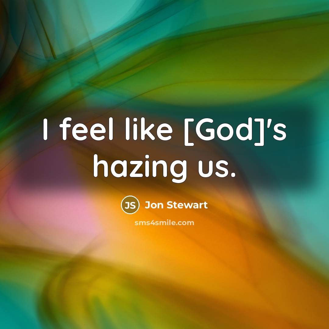 “I feel like [God]'s hazing us.…” quote by Jon Stewart