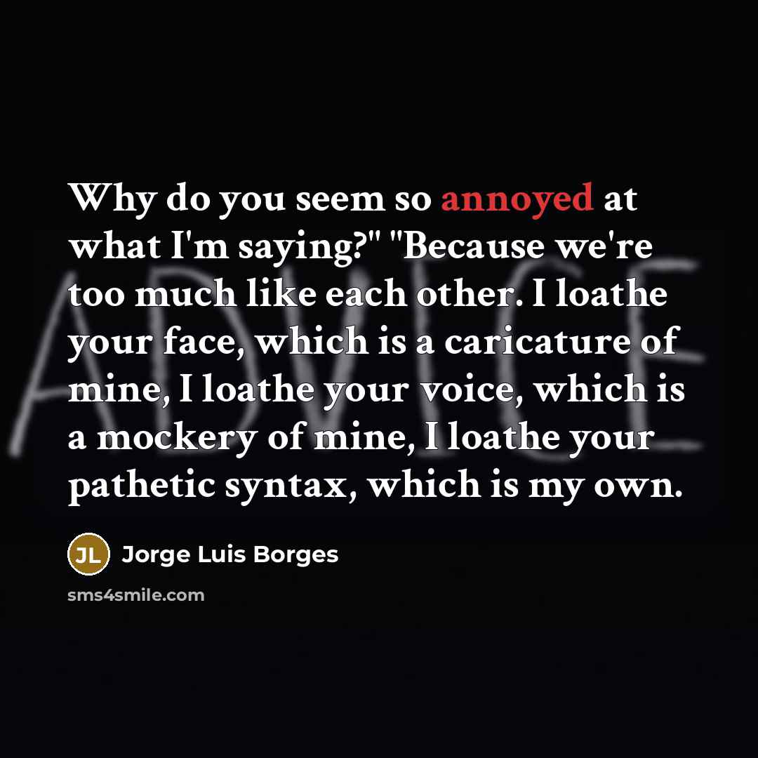 “Why do you seem so annoyed at what I'm saying?"…” quote by Jorge Luis Borges