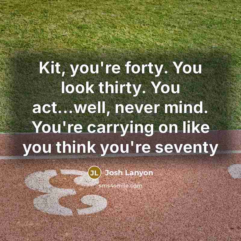 “Kit, you're forty. You look thirty. You act...well, never mind.…” quote by Josh Lanyon