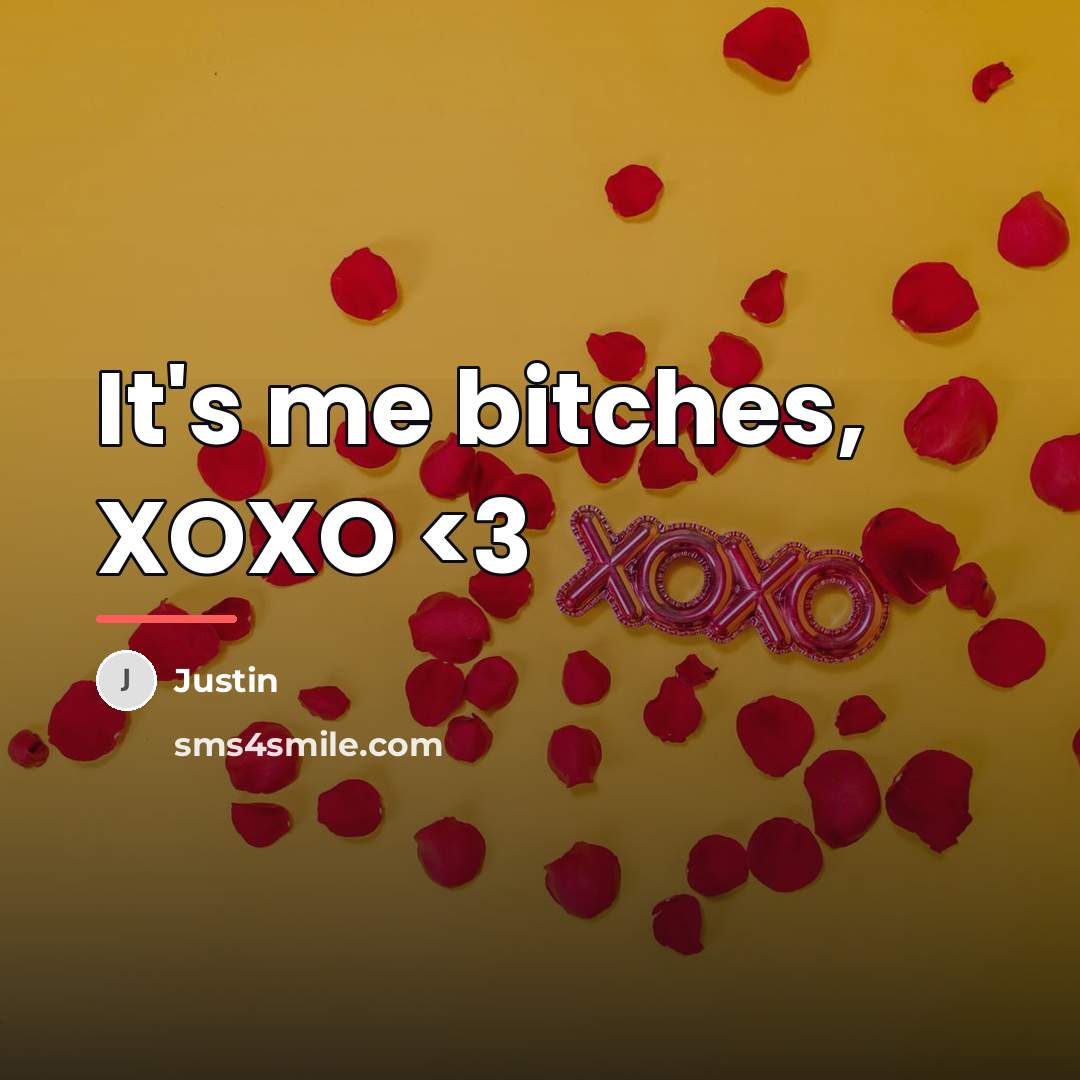 “It's me bitches, XOXO…” quote by Justin