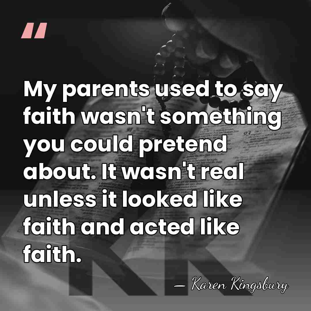 My parents used to say faith wasn't something you could pretend about.&hellip; - Karen Kingsbury